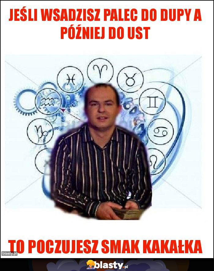 Jeśli wsadzisz palec do dupy a później do ust