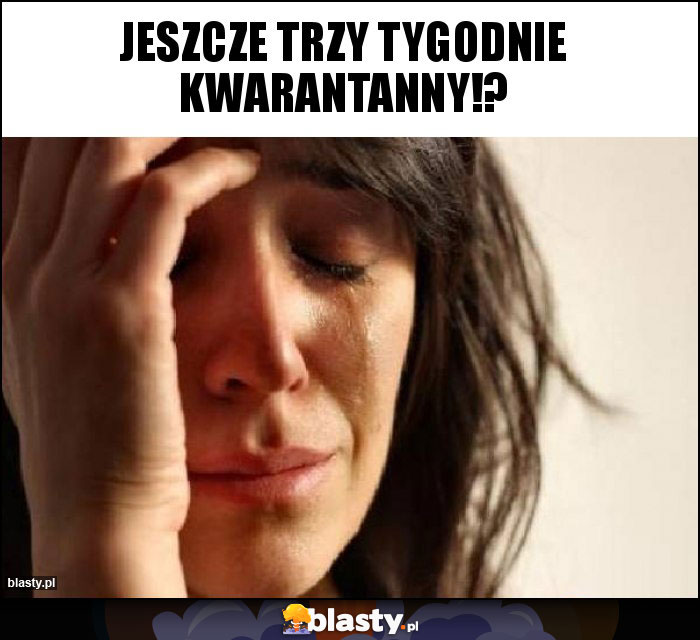 Jeszcze trzy tygodnie kwarantanny!? Jeszcze trzy tygodnie kwarantanny!?