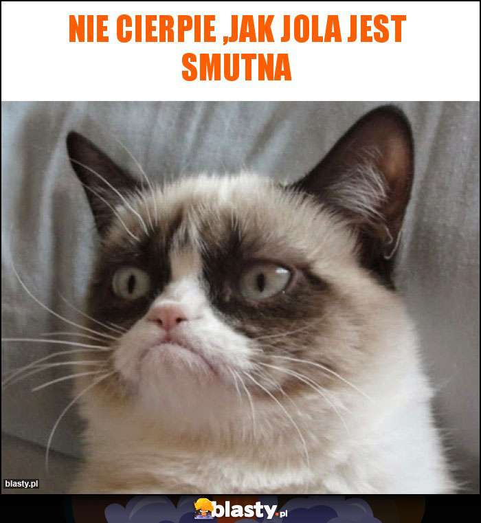 Nie cierpie ,jak Jola jest smutna Nie cierpie ,jak Jola jest smutna