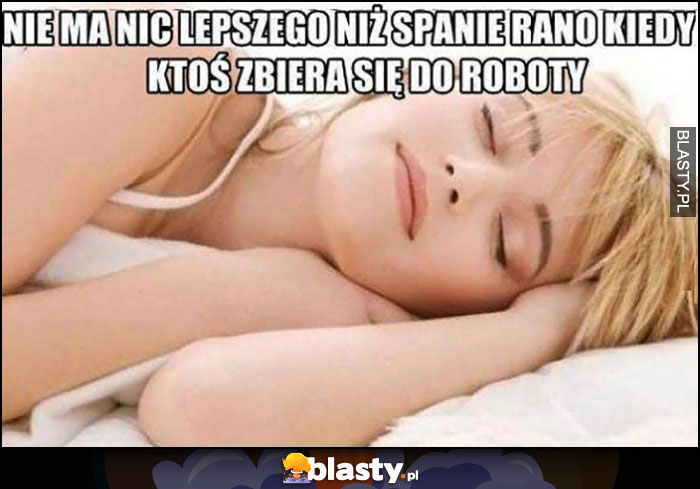 Nie ma nic lepszego niż spanie rano kiedy ktoś zbiera się do roboty