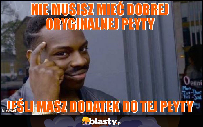 NIE MUSISZ MIEĆ DOBREJ ORYGINALNEJ PŁYTY NIE MUSISZ MIEĆ DOBREJ ORYGINALNEJ PŁYTY