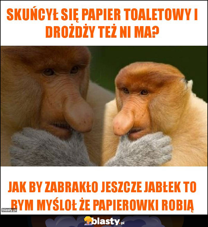 Skuńcył się papier toaletowy i drożdży też ni ma?