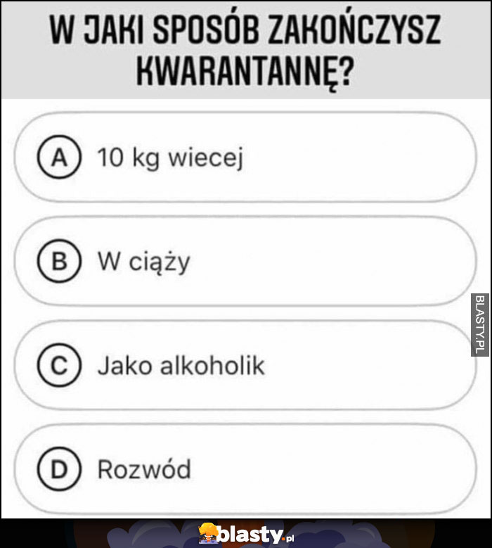 W jaki sposób zakończysz kwarantannę: 10 kg więcej, w ciąży, jako alkoholik, rozwód