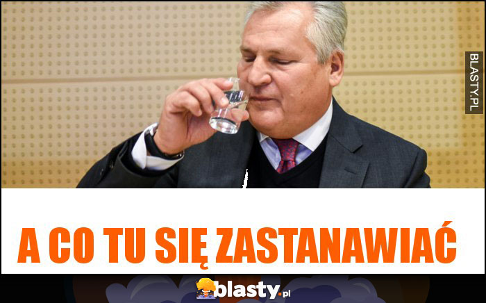 a co tu się zastanawiać a co tu się zastanawiać