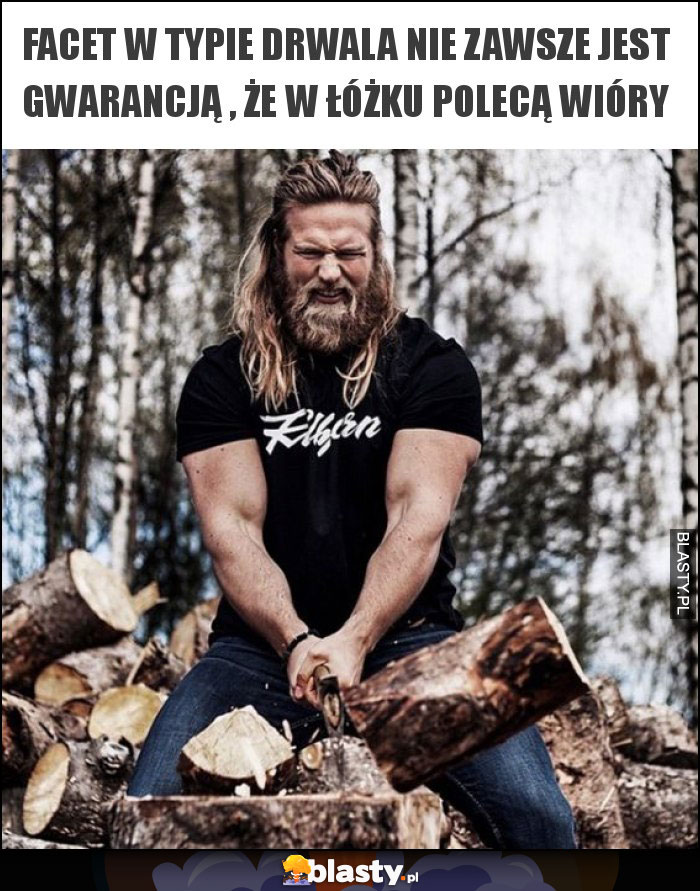 facet w typie drwala nie zawsze jest gwarancją , że w łóżku polecą wióry facet w typie drwala nie zawsze jest gwarancją , że w łóżku polecą wióry