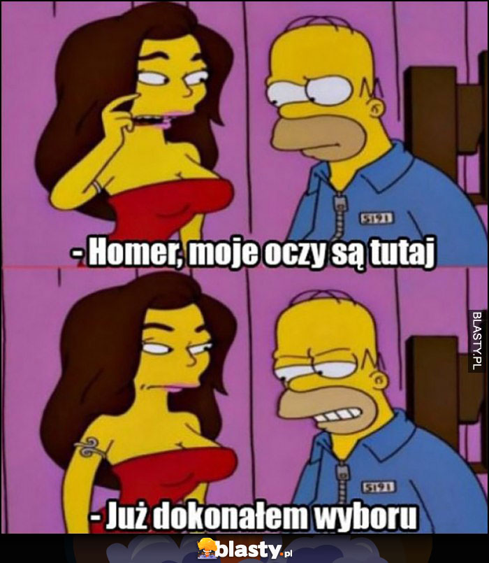 Homer moje oczy są tutaj, patrzy jej na biust, już dokonałem wyboru