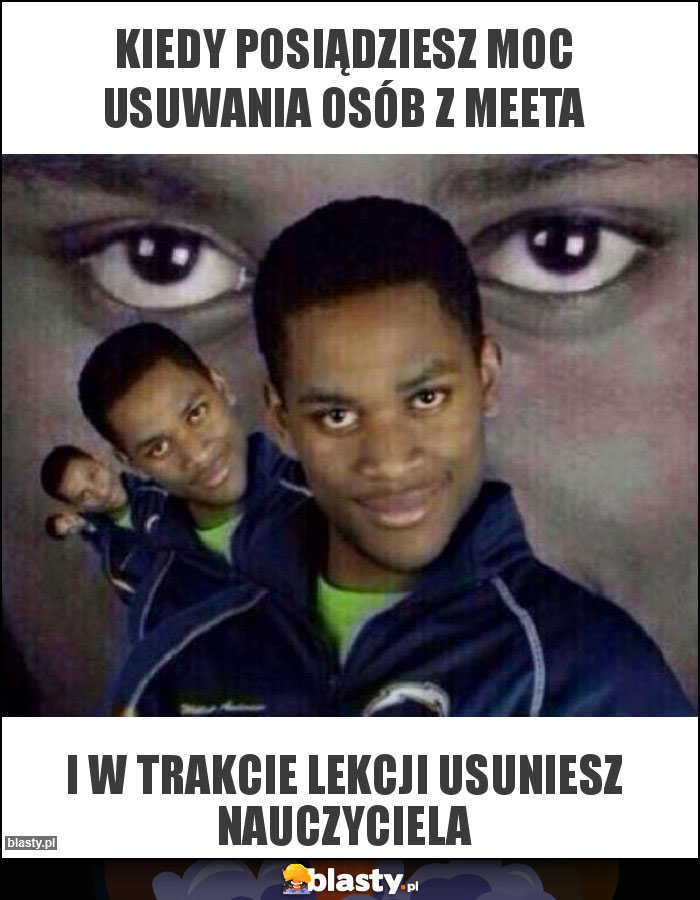 kiedy posiądziesz moc usuwania osób z meeta kiedy posiądziesz moc usuwania osób z meeta