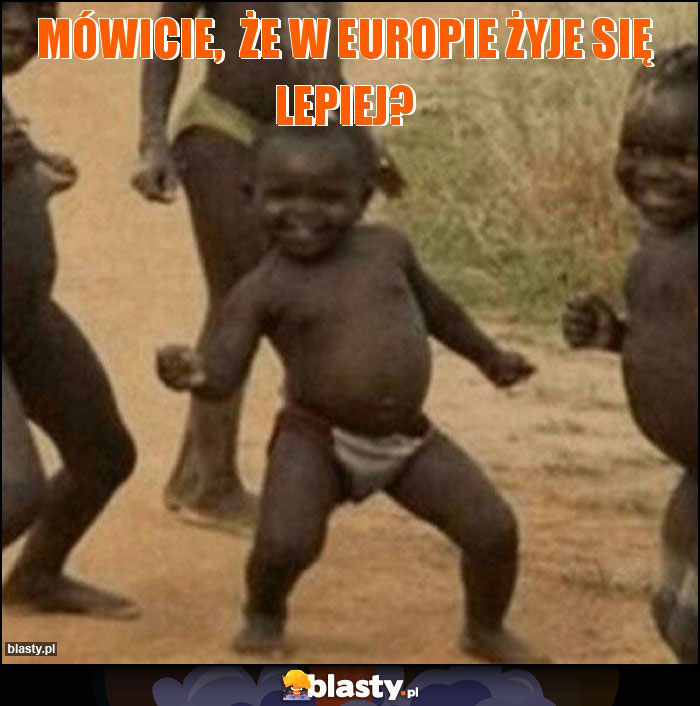Mówicie, że w Europie żyje się lepiej? Mówicie, że w Europie żyje się lepiej?