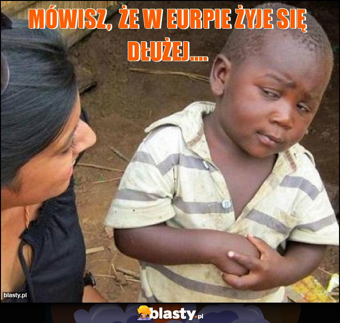 Mówisz, że w Eurpie żyje się dłużej.... Mówisz, że w Eurpie żyje się dłużej....