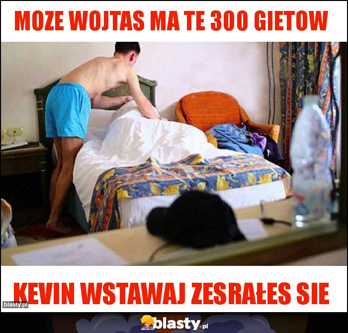 Moze Wojtas ma te 300 gietow Moze Wojtas ma te 300 gietow