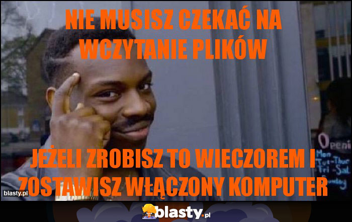 Nie musisz czekać na wczytanie plików Nie musisz czekać na wczytanie plików