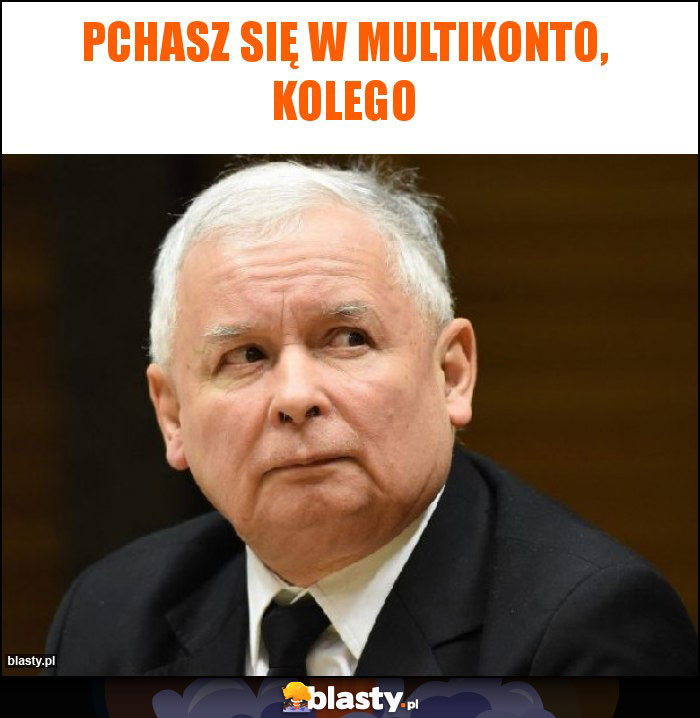 pchasz się w multikonto, kolego pchasz się w multikonto, kolego