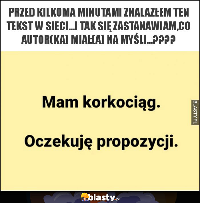 przed kilkoma minutami znalazłem ten tekst w sieci...i tak się zastanawiam,co autor(ka) miał(a) na myśli...???? przed kilkoma minutami znalazłem ten tekst w sieci...i tak się zastanawiam,co autor(ka) miał(a) na myśli...????