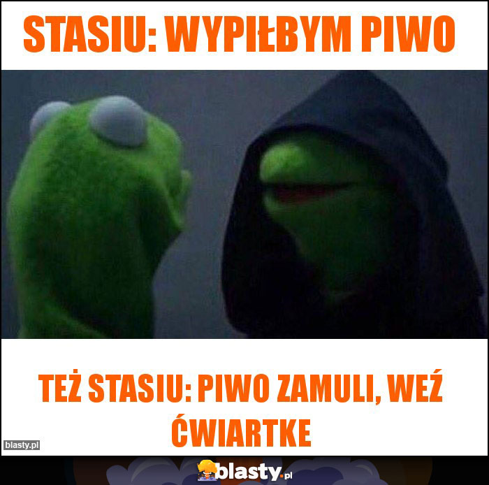Stasiu: wypiłbym piwo Stasiu: wypiłbym piwo