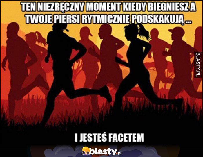 Ten niezręczny moment kiedy biegniesz a twoje piersi rytmicznie podskakują i jesteś facetem