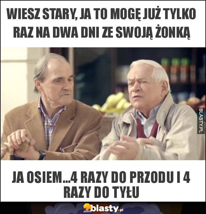 wiesz stary, ja to mogę już tylko raz na dwa dni ze swoją żonką wiesz stary, ja to mogę już tylko raz na dwa dni ze swoją żonką