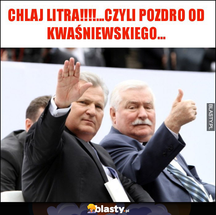 CHLAJ LITRA!!!!...CZYLI POZDRO OD KWAŚNIEWSKIEGO... CHLAJ LITRA!!!!...CZYLI POZDRO OD KWAŚNIEWSKIEGO...