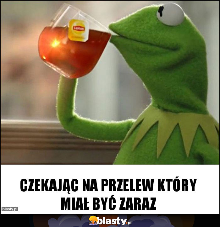 Czekając na przelew który miał być zaraz Czekając na przelew który miał być zaraz