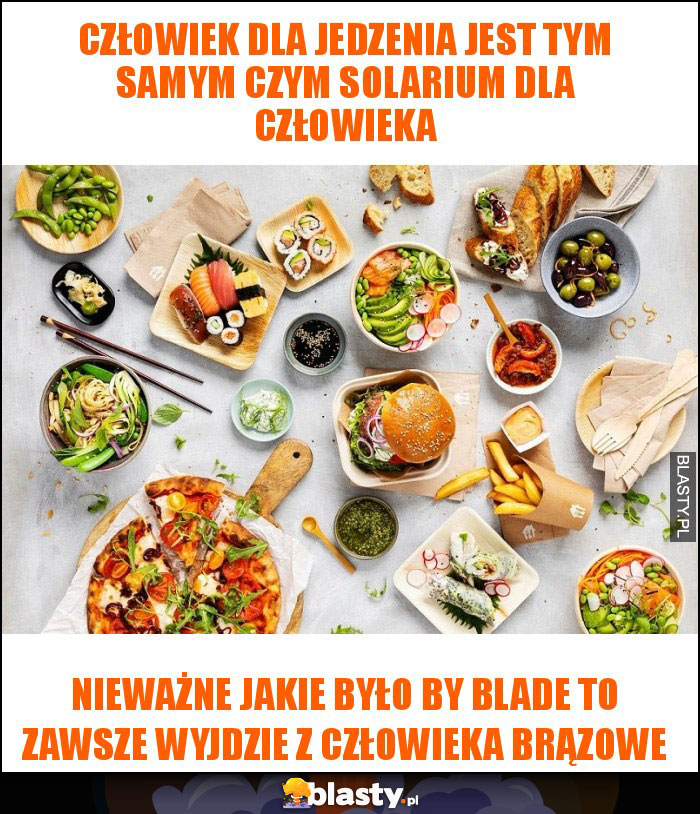 Człowiek dla jedzenia jest tym samym czym solarium dla człowieka Człowiek dla jedzenia jest tym samym czym solarium dla człowieka