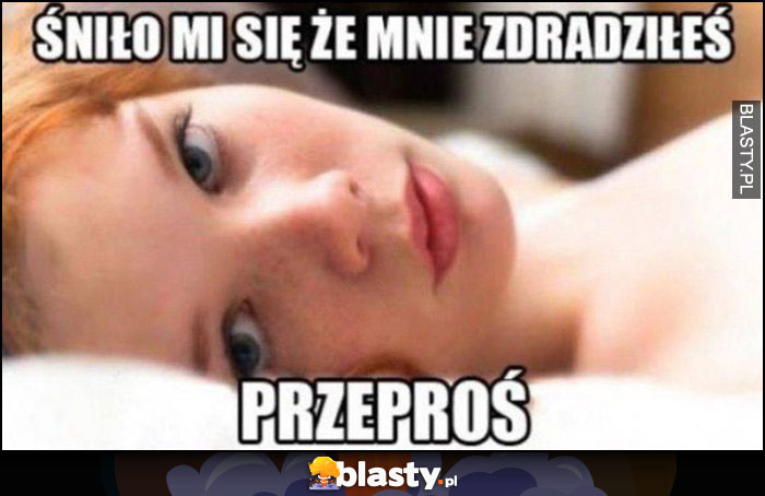 Dziewczyna śniło mi się, że mnie zdradziłeś, przeproś