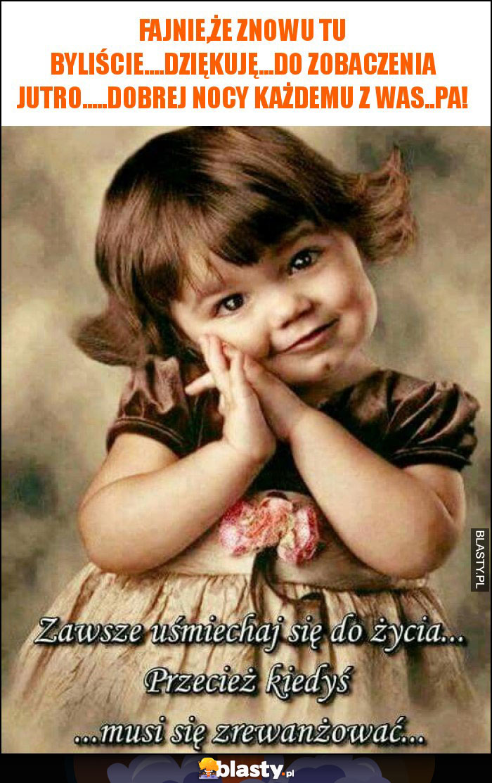fajnie,że znowu tu byliście....dziękuję...do zobaczenia jutro.....dobrej nocy każdemu z was..pa! fajnie,że znowu tu byliście....dziękuję...do zobaczenia jutro.....dobrej nocy każdemu z was..pa!