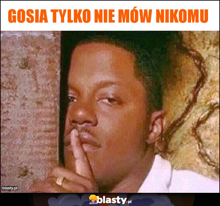 Gosia tylko nie mów nikomu Gosia tylko nie mów nikomu