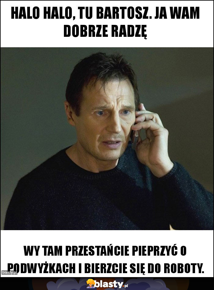 Halo halo, tu Bartosz. Ja wam dobrze radzę Halo halo, tu Bartosz. Ja wam dobrze radzę