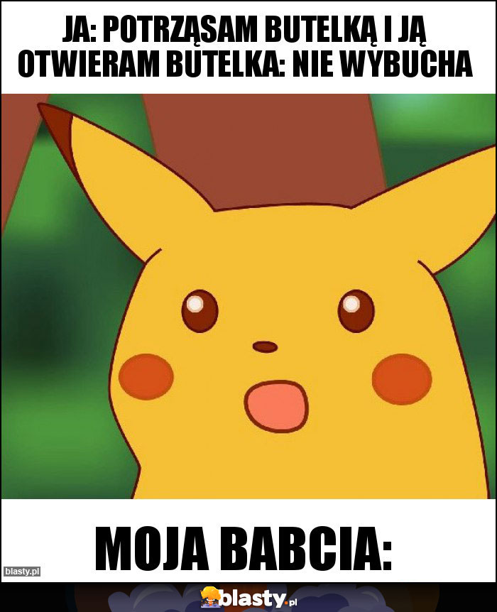 Ja: potrząsam butelką i ją otwieram butelka: nie wybucha Ja: potrząsam butelką i ją otwieram butelka: nie wybucha