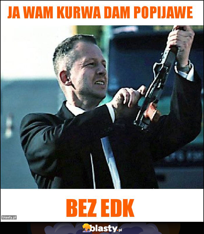 Ja wam kurwa dam popijawe Ja wam kurwa dam popijawe