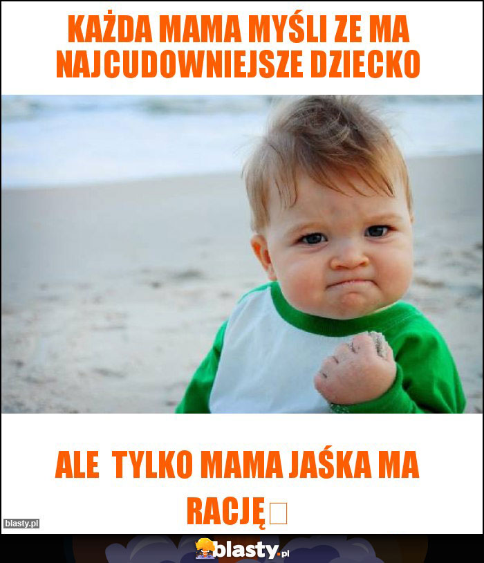 Każda mama myśli ze ma najcudowniejsze dziecko Każda mama myśli ze ma najcudowniejsze dziecko