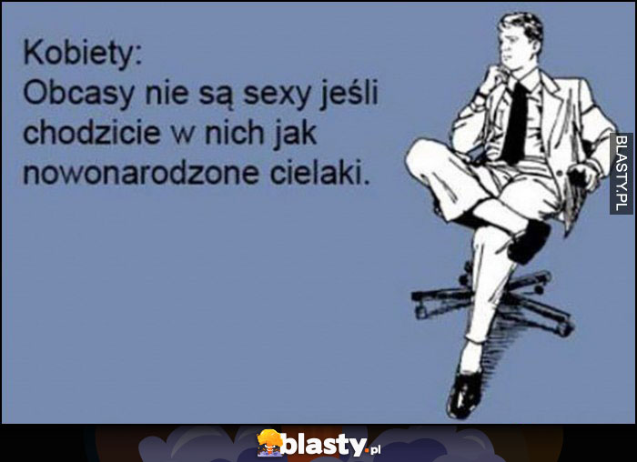 Kobiety: obcasy nie są sexy jeśli chodzicie w nich jak nowonarodzone cielaki