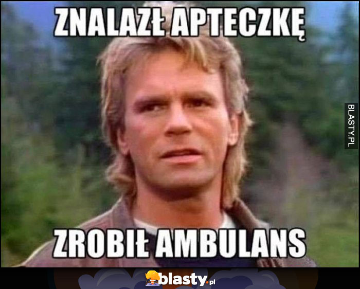 MacGyver znalazł apteczkę, zrobił ambulans