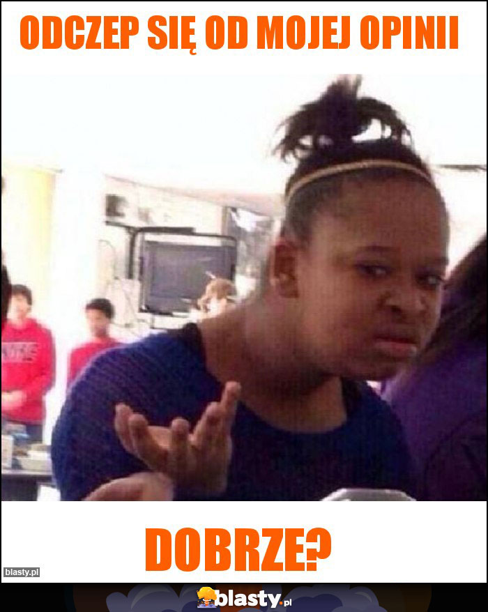 Odczep się od mojej opinii Odczep się od mojej opinii