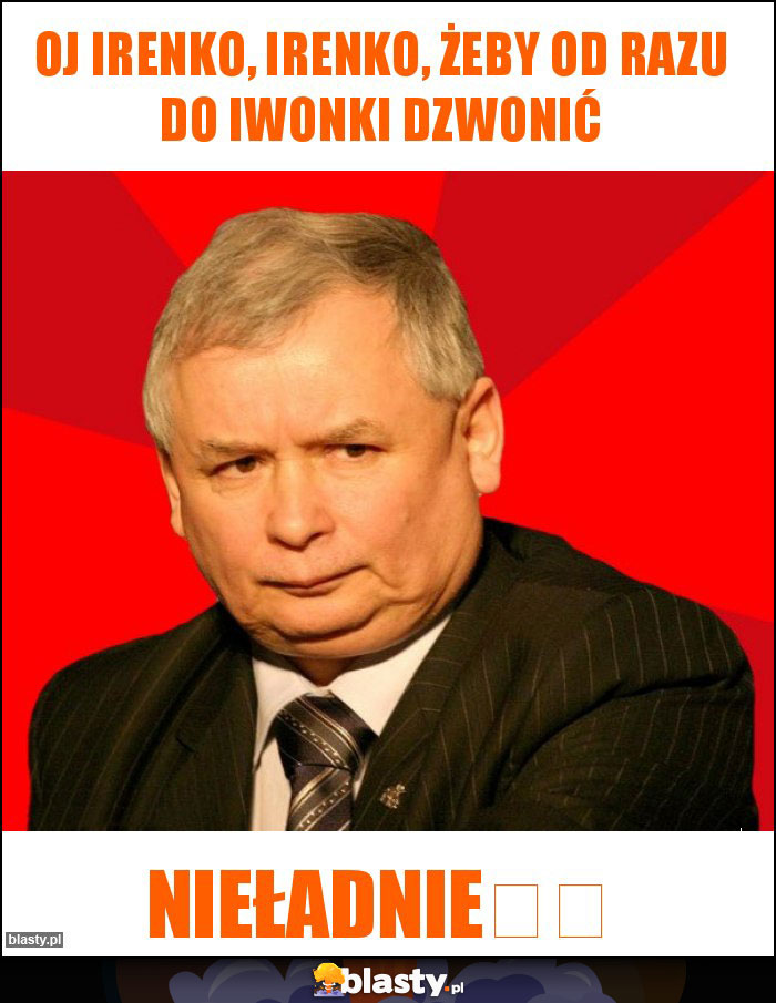 Oj Irenko, Irenko, żeby od razu do Iwonki dzwonić Oj Irenko, Irenko, żeby od razu do Iwonki dzwonić