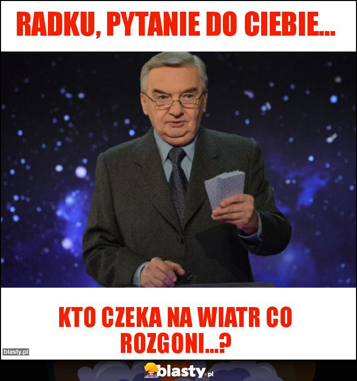 Radku, pytanie do ciebie... Radku, pytanie do ciebie...