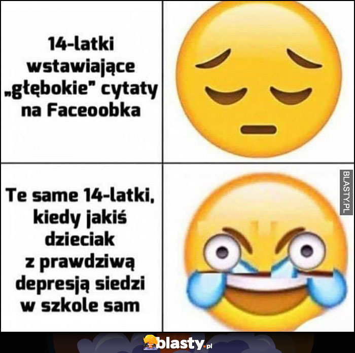 14-latki wstawiające głębokie cytaty na Facebooka, vs te same 14-latki kiedy jakiś dzieciak z prawdziwą depresją siedzi sam w szkole