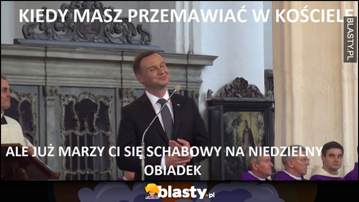 Andrzej Duda kiedy masz przemawiać w kościele, ale już marzy ci się schabowy na niedzielny obiadek