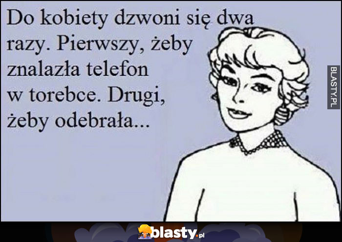 Do kobiety dzwoni się dwa razy, pierwszy żeby znalazła telefon w torebce, drugi żeby odebrała