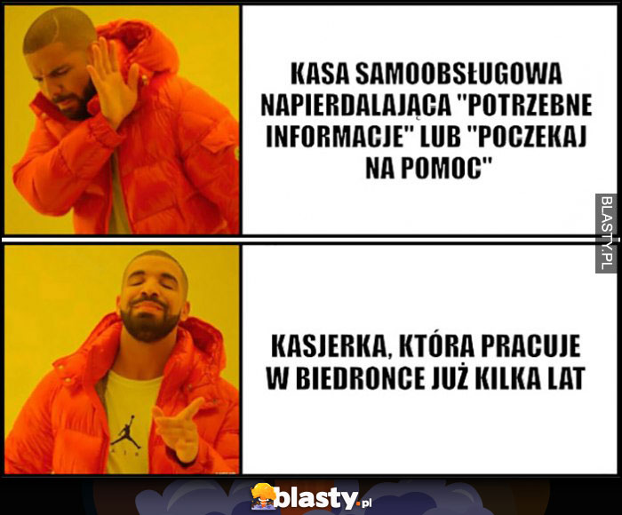 Drake kasa samoobsługowa napierdzielająca potrzebne informacje lub poczekaj na pomoc, nie chce woli kasjerkę która pracuje w Biedronce już kilka lat