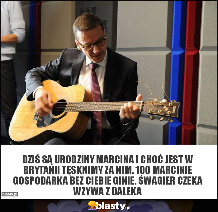 Dziś są urodziny Marcina i choć jest w Brytanii tęsknimy za nim. 100 Marcinie gospodarka bez ciebie ginie. Śwagier czeka wzywa z daleka Dziś są urodziny Marcina i choć jest w Brytanii tęsknimy za nim. 100 Marcinie gospodarka bez ciebie ginie. Śwagier czeka wzywa z daleka