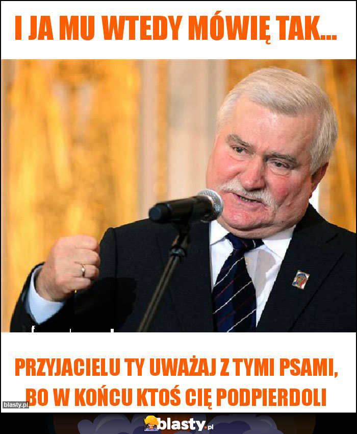 I ja mu wtedy mówię tak... I ja mu wtedy mówię tak...