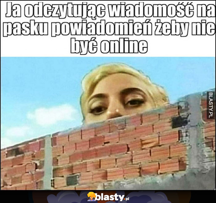 Ja odczytując wiadomość na pasku powiadomień żeby nie być online, wygląda zza muru