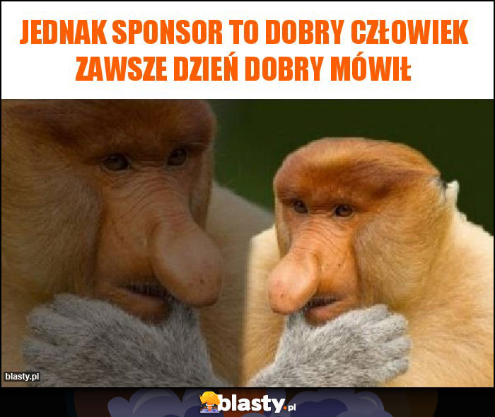 Jednak sponsor to dobry człowiek zawsze dzień dobry mówił Jednak sponsor to dobry człowiek zawsze dzień dobry mówił