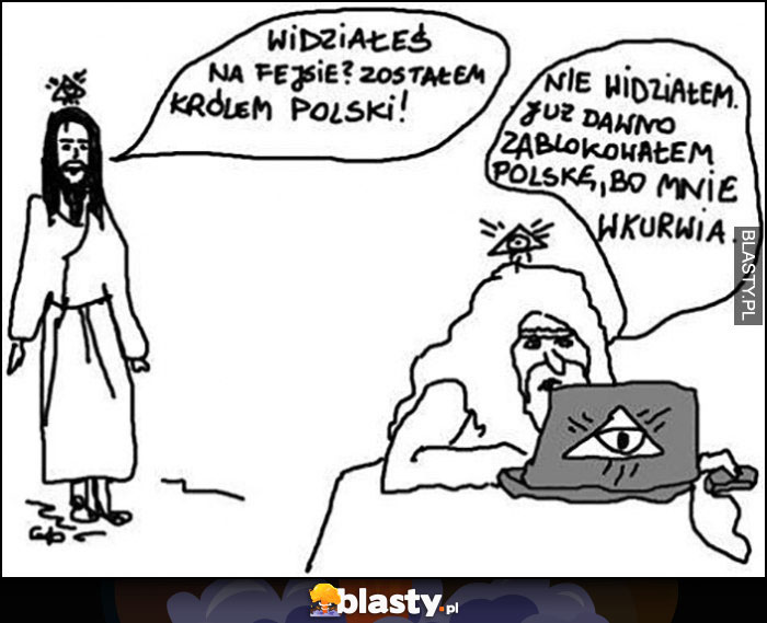 Jezus widziałeś na fejsie? Zostałem królem Polski! Bóg nie widziałem, już dawno zablokowałem Polskę bo mnie wkurza