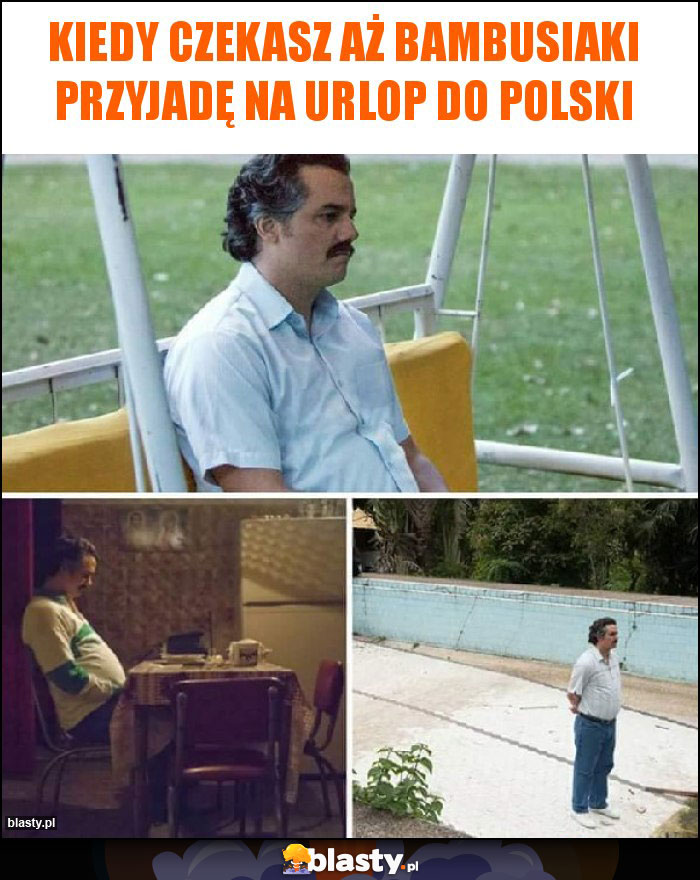Kiedy czekasz aż BAMBUSIAKI przyjadę na urlop do Polski Kiedy czekasz aż BAMBUSIAKI przyjadę na urlop do Polski