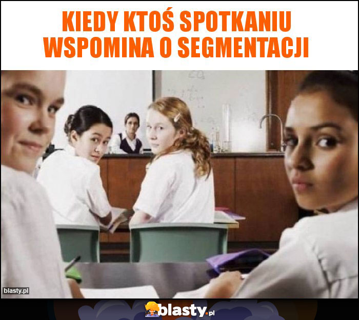 Kiedy ktoś spotkaniu wspomina o segmentacji Kiedy ktoś spotkaniu wspomina o segmentacji