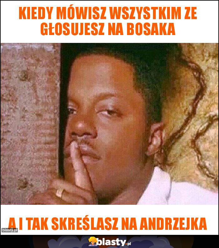 Kiedy mówisz wszystkim ze głosujesz na bosaka Kiedy mówisz wszystkim ze głosujesz na bosaka