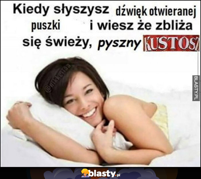 Kiedy słyszysz dźwięk otwieranej puszki i wiesz, że zbliża się świeży, pyszny Kustosz