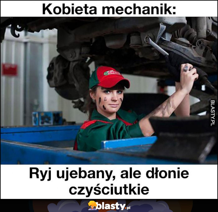 Kobieta mechanik ryj uwalony ale dłonie czyściutkie