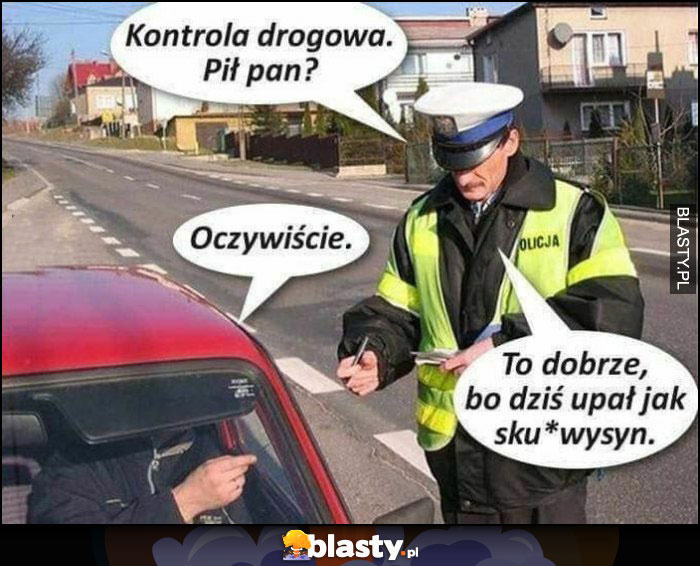 Kontrola drogowa, pił pan? Oczywiście, to dobrze bo dziś upał jak sukinsyn